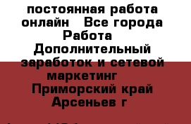 постоянная работа онлайн - Все города Работа » Дополнительный заработок и сетевой маркетинг   . Приморский край,Арсеньев г.